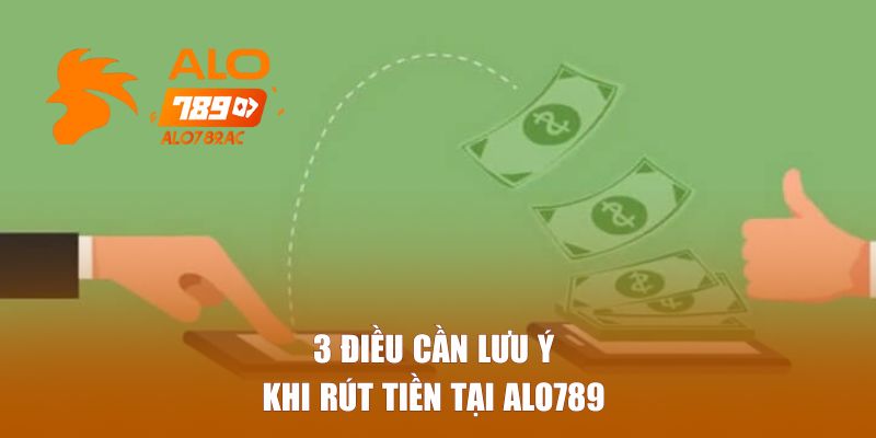 3 điều cần lưu ý khi rút tiền tại Alo789 